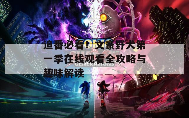 追番必看！文豪野犬第一季在线观看全攻略与趣味解读