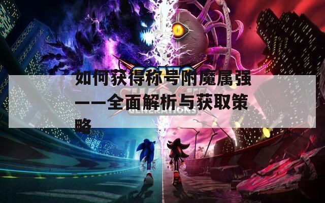 如何获得称号附魔属强——全面解析与获取策略