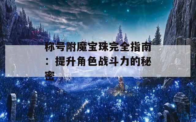 称号附魔宝珠完全指南：提升角色战斗力的秘密