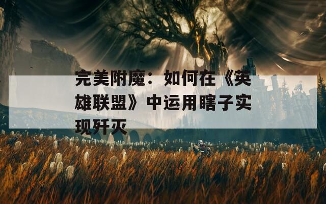 完美附魔：如何在《英雄联盟》中运用瞎子实现歼灭