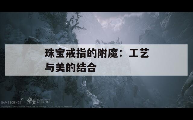 珠宝戒指的附魔：工艺与美的结合