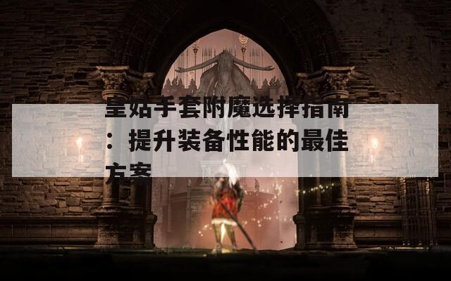皇姑手套附魔选择指南：提升装备性能的最佳方案