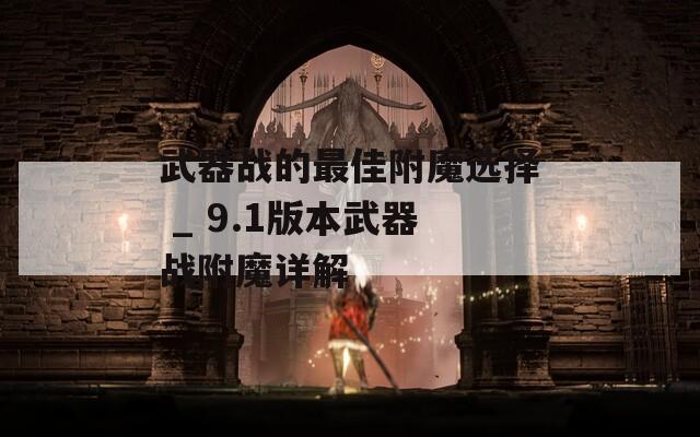 武器战的最佳附魔选择 _ 9.1版本武器战附魔详解