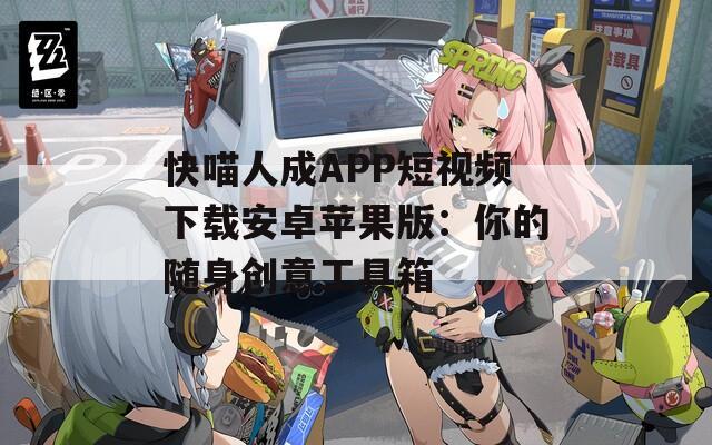 快喵人成APP短视频下载安卓苹果版：你的随身创意工具箱