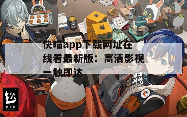 快喵app下载网址在线看最新版：高清影视一触即达