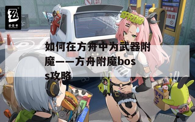 如何在方舟中为武器附魔——方舟附魔boss攻略