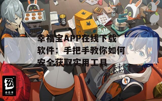 幸福宝APP在线下载软件：手把手教你如何安全获取实用工具