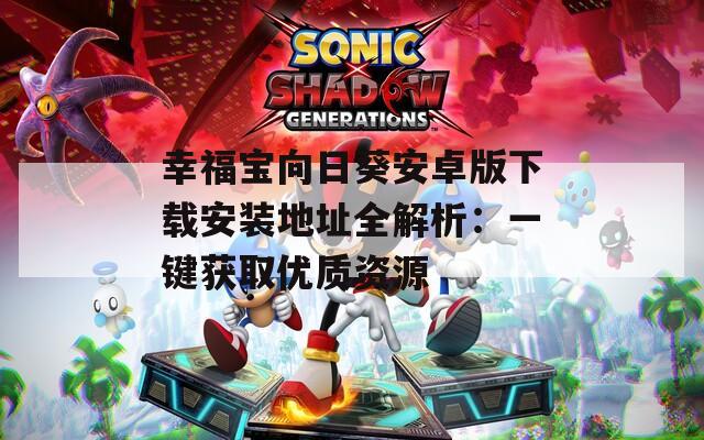 幸福宝向日葵安卓版下载安装地址全解析：一键获取优质资源