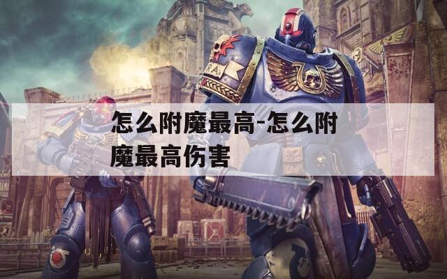 怎么附魔最高-怎么附魔最高伤害
