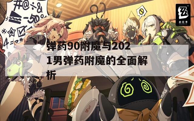 弹药90附魔与2021男弹药附魔的全面解析