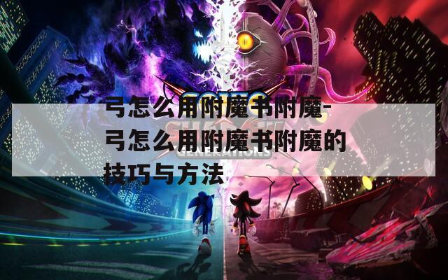 弓怎么用附魔书附魔-弓怎么用附魔书附魔的技巧与方法