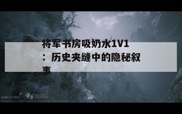 将军书房吸奶水1V1：历史夹缝中的隐秘叙事