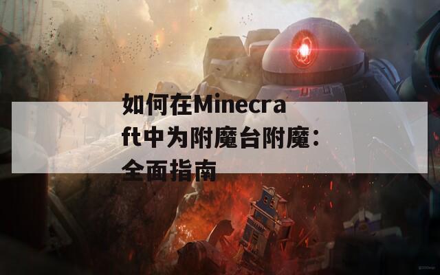 如何在Minecraft中为附魔台附魔：全面指南