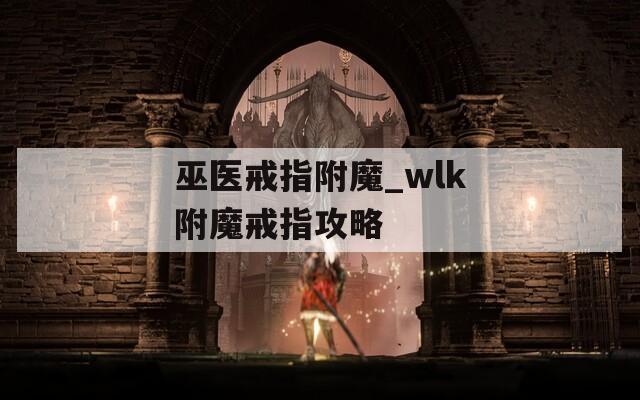 巫医戒指附魔_wlk附魔戒指攻略