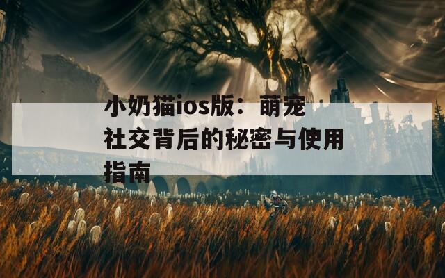 小奶猫ios版：萌宠社交背后的秘密与使用指南