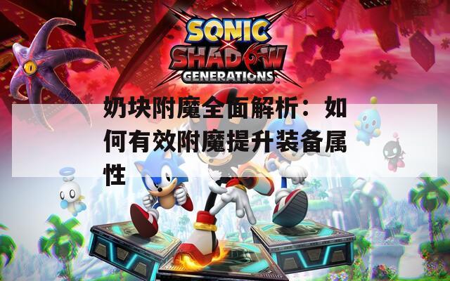 奶块附魔全面解析：如何有效附魔提升装备属性