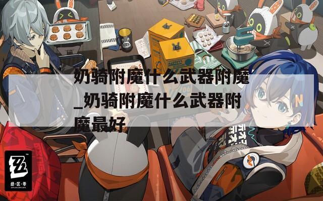 奶骑附魔什么武器附魔_奶骑附魔什么武器附魔最好