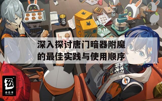深入探讨唐门暗器附魔的最佳实践与使用顺序