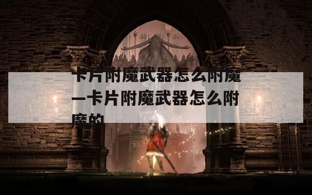 卡片附魔武器怎么附魔—卡片附魔武器怎么附魔的