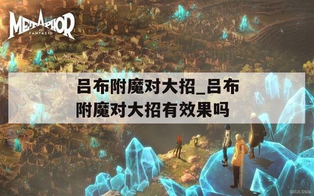 吕布附魔对大招_吕布附魔对大招有效果吗
