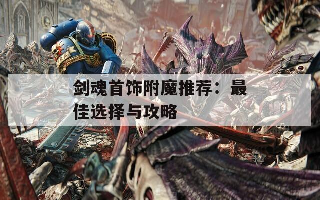 剑魂首饰附魔推荐：最佳选择与攻略
