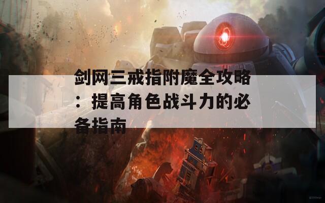 剑网三戒指附魔全攻略：提高角色战斗力的必备指南