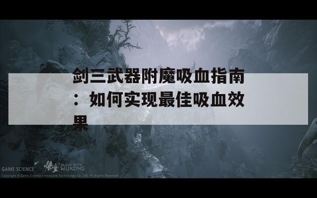 剑三武器附魔吸血指南：如何实现最佳吸血效果