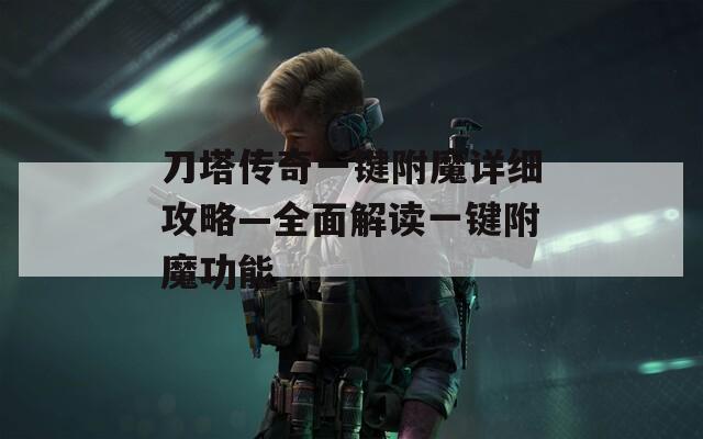 刀塔传奇一键附魔详细攻略—全面解读一键附魔功能