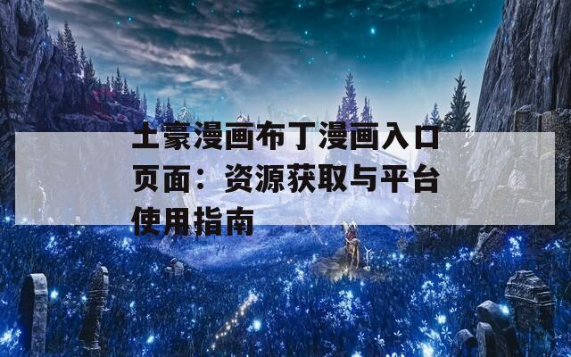 土豪漫画布丁漫画入口页面：资源获取与平台使用指南