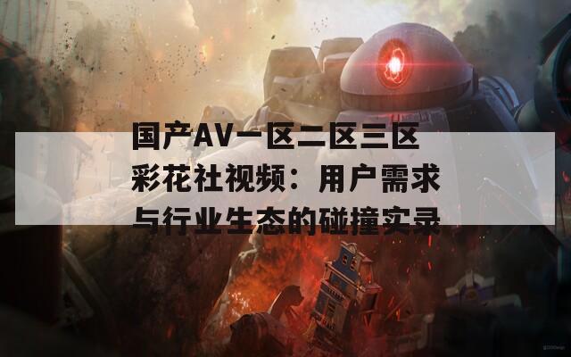 国产AV一区二区三区彩花社视频：用户需求与行业生态的碰撞实录