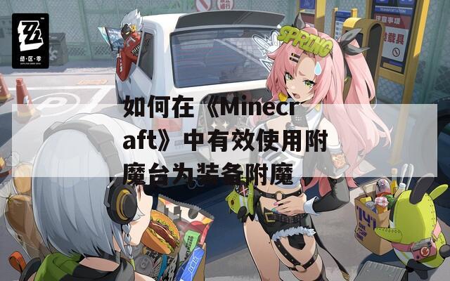 如何在《Minecraft》中有效使用附魔台为装备附魔