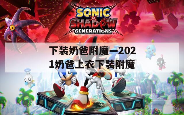 下装奶爸附魔—2021奶爸上衣下装附魔
