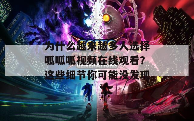 为什么越来越多人选择呱呱呱视频在线观看？这些细节你可能没发现