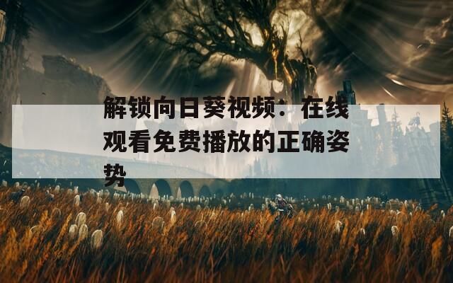 解锁向日葵视频：在线观看免费播放的正确姿势