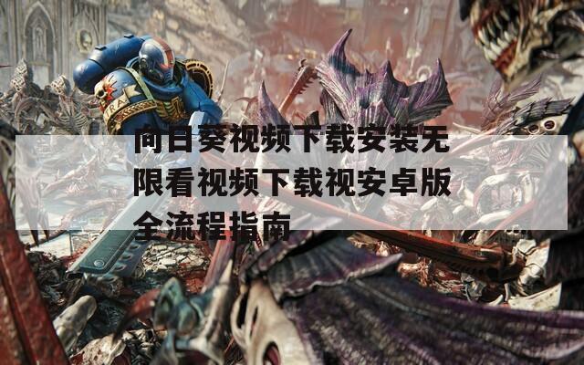 向日葵视频下载安装无限看视频下载视安卓版全流程指南