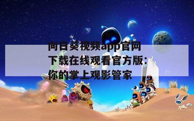 向日葵视频app官网下载在线观看官方版：你的掌上观影管家