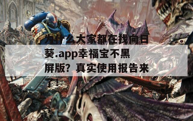 为什么大家都在找向日葵.app幸福宝不黑屏版？真实使用报告来了！