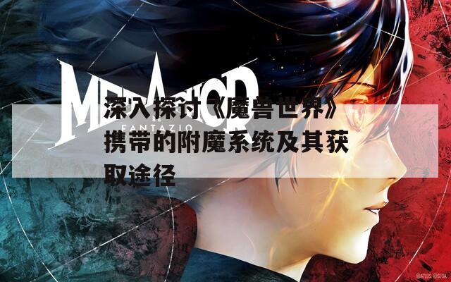 深入探讨《魔兽世界》携带的附魔系统及其获取途径