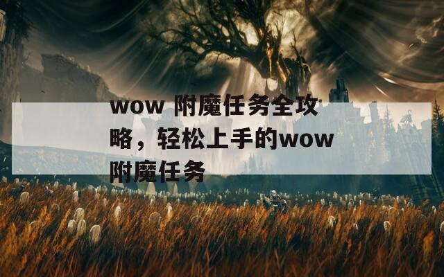 wow 附魔任务全攻略，轻松上手的wow附魔任务