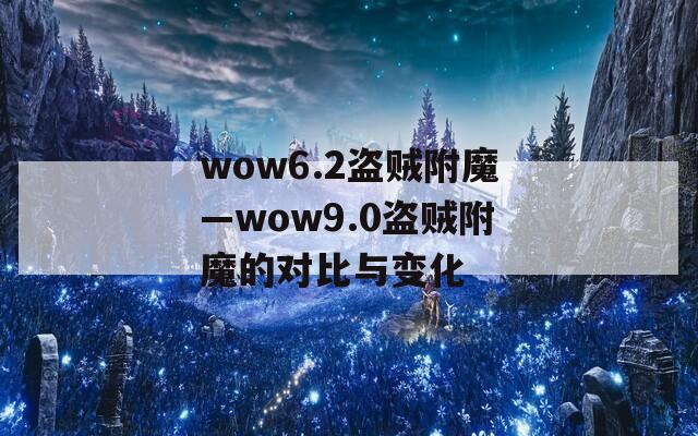 wow6.2盗贼附魔—wow9.0盗贼附魔的对比与变化