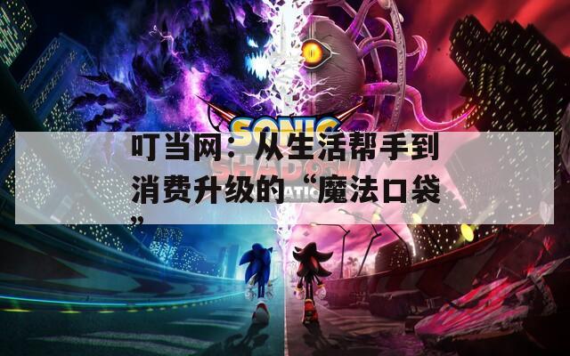 叮当网：从生活帮手到消费升级的“魔法口袋”