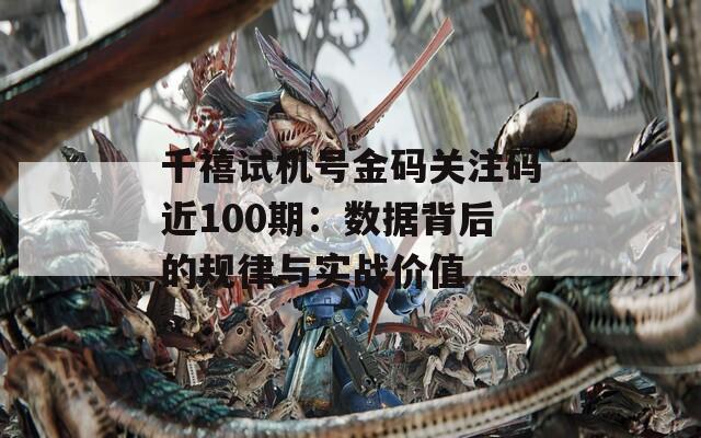 千禧试机号金码关注码近100期：数据背后的规律与实战价值