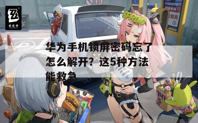 华为手机锁屏密码忘了怎么解开？这5种方法能救急