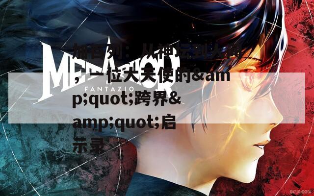 加百列：从神坛到人间，一位大天使的&quot;跨界&quot;启示录