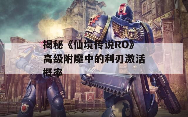 揭秘《仙境传说RO》高级附魔中的利刃激活概率