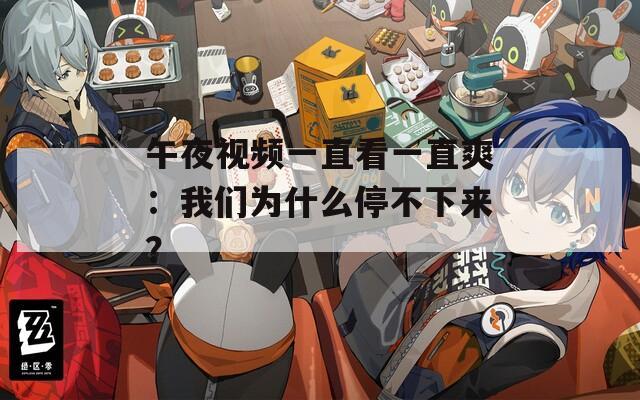 午夜视频一直看一直爽：我们为什么停不下来？