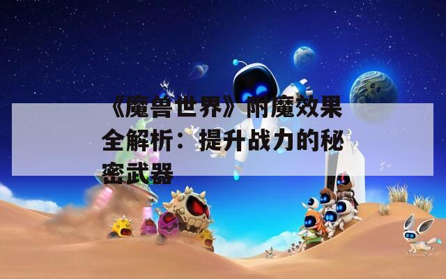 《魔兽世界》附魔效果全解析：提升战力的秘密武器