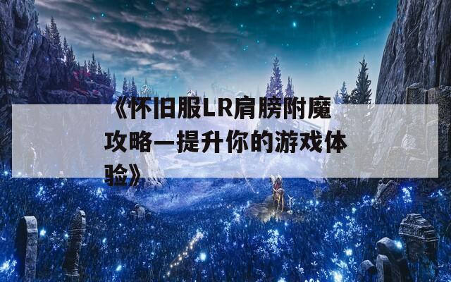 《怀旧服LR肩膀附魔攻略—提升你的游戏体验》