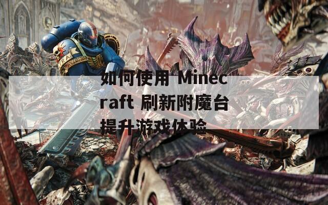 如何使用 Minecraft 刷新附魔台提升游戏体验