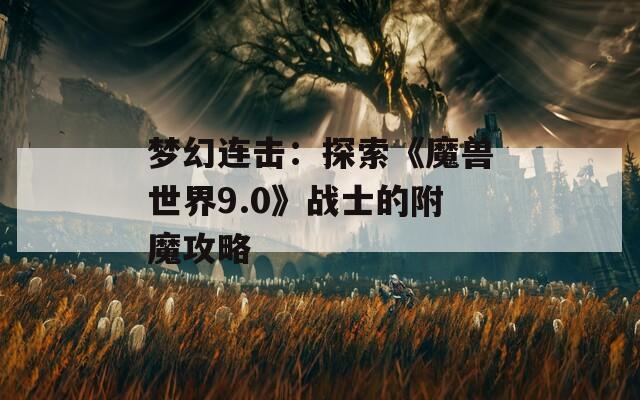 梦幻连击：探索《魔兽世界9.0》战士的附魔攻略